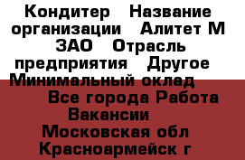 Кондитер › Название организации ­ Алитет-М, ЗАО › Отрасль предприятия ­ Другое › Минимальный оклад ­ 35 000 - Все города Работа » Вакансии   . Московская обл.,Красноармейск г.